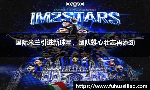 国际米兰引进新球星，团队雄心壮志再添劲