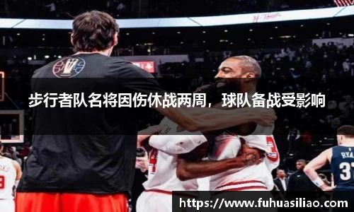 步行者队名将因伤休战两周，球队备战受影响