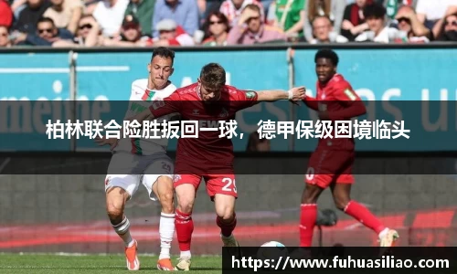 柏林联合险胜扳回一球，德甲保级困境临头