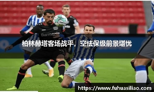 柏林赫塔客场战平，空怯保级前景堪忧