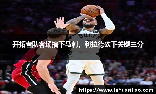 开拓者队客场擒下马刺，利拉德砍下关键三分