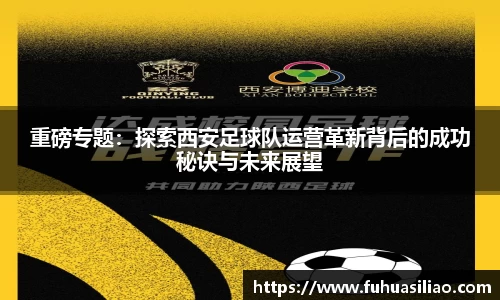 重磅专题：探索西安足球队运营革新背后的成功秘诀与未来展望