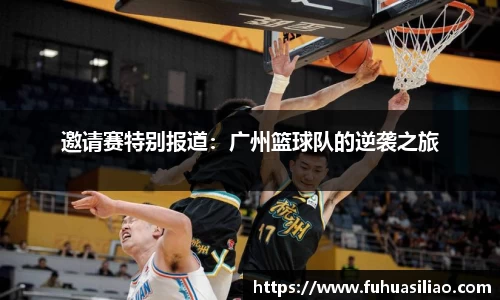 邀请赛特别报道：广州篮球队的逆袭之旅