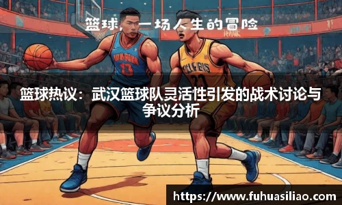 篮球热议：武汉篮球队灵活性引发的战术讨论与争议分析