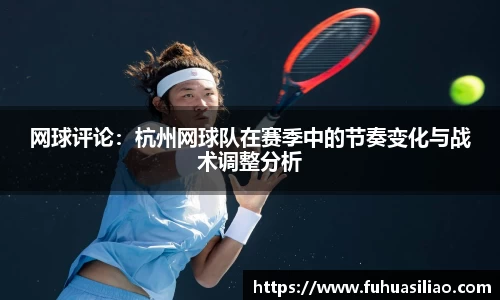 网球评论：杭州网球队在赛季中的节奏变化与战术调整分析