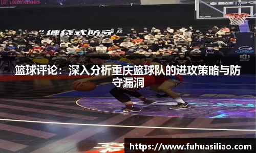 篮球评论：深入分析重庆篮球队的进攻策略与防守漏洞