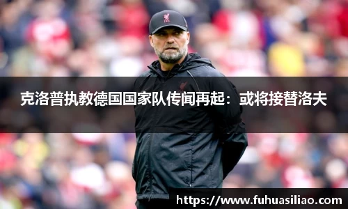 克洛普执教德国国家队传闻再起：或将接替洛夫