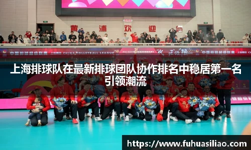 上海排球队在最新排球团队协作排名中稳居第一名引领潮流