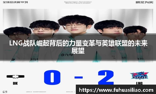 LNG战队崛起背后的力量变革与英雄联盟的未来展望