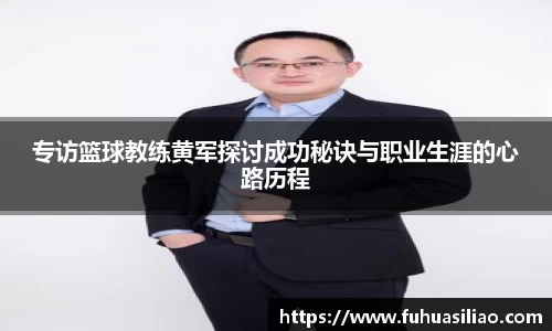 专访篮球教练黄军探讨成功秘诀与职业生涯的心路历程