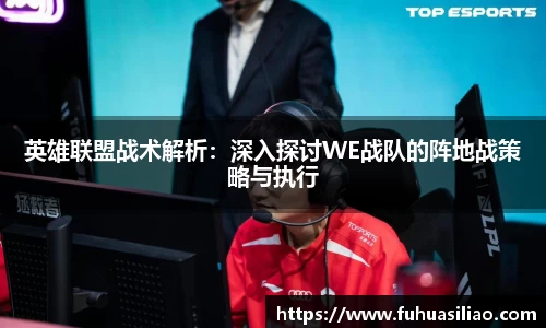 英雄联盟战术解析：深入探讨WE战队的阵地战策略与执行
