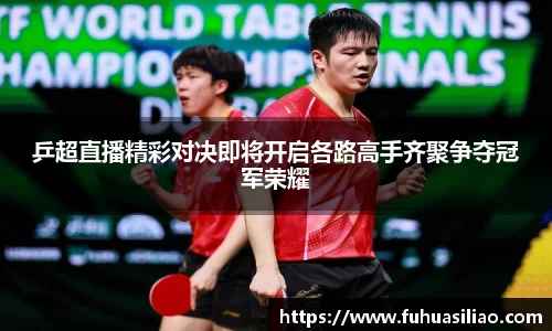 乒超直播精彩对决即将开启各路高手齐聚争夺冠军荣耀