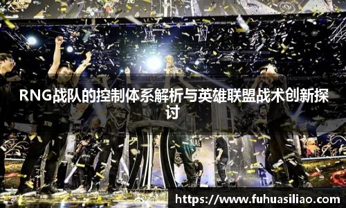 RNG战队的控制体系解析与英雄联盟战术创新探讨