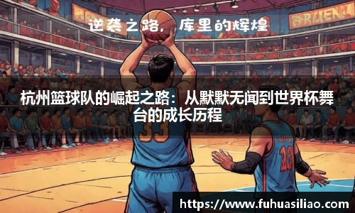 杭州篮球队的崛起之路：从默默无闻到世界杯舞台的成长历程