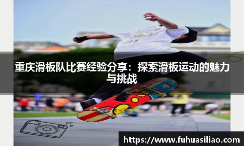 重庆滑板队比赛经验分享：探索滑板运动的魅力与挑战