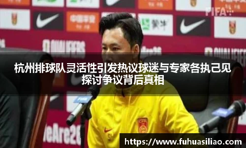 杭州排球队灵活性引发热议球迷与专家各执己见探讨争议背后真相