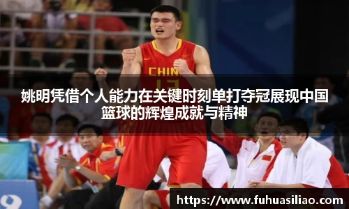 姚明凭借个人能力在关键时刻单打夺冠展现中国篮球的辉煌成就与精神