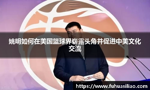 姚明如何在美国篮球界崭露头角并促进中美文化交流