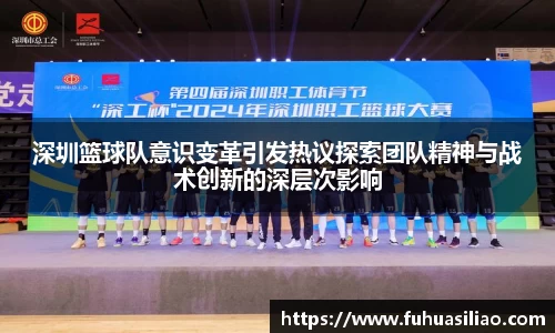 深圳篮球队意识变革引发热议探索团队精神与战术创新的深层次影响
