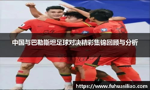 中国与巴勒斯坦足球对决精彩集锦回顾与分析