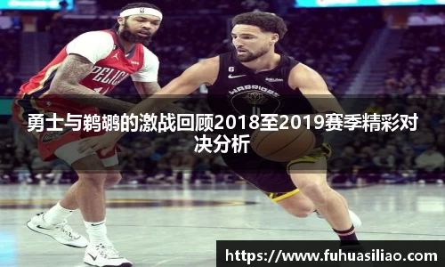 勇士与鹈鹕的激战回顾2018至2019赛季精彩对决分析