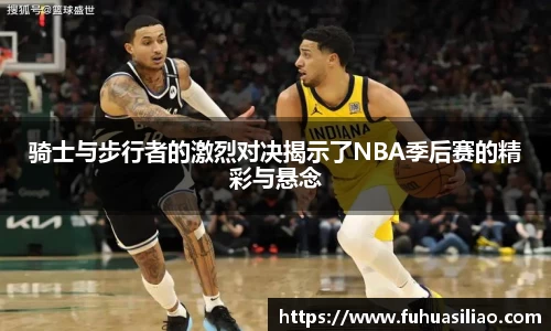 骑士与步行者的激烈对决揭示了NBA季后赛的精彩与悬念
