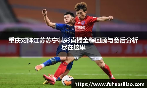 重庆对阵江苏苏宁精彩直播全程回顾与赛后分析尽在这里