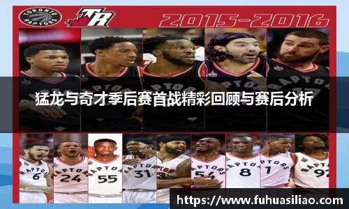 猛龙与奇才季后赛首战精彩回顾与赛后分析