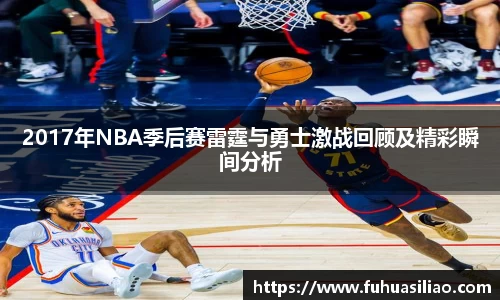 2017年NBA季后赛雷霆与勇士激战回顾及精彩瞬间分析