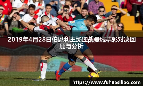 2019年4月28日伯恩利主场迎战曼城精彩对决回顾与分析