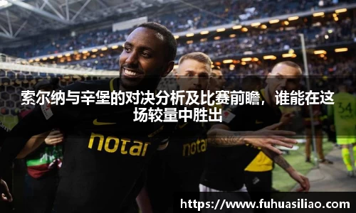 索尔纳与辛堡的对决分析及比赛前瞻，谁能在这场较量中胜出