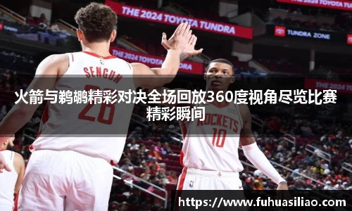 火箭与鹈鹕精彩对决全场回放360度视角尽览比赛精彩瞬间