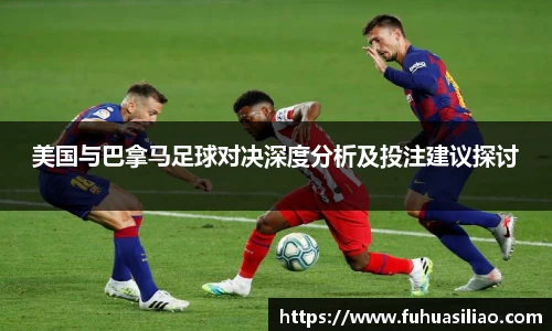 美国与巴拿马足球对决深度分析及投注建议探讨