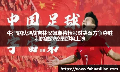 牛津联队迎战吉林汉姆期待精彩对决双方争夺胜利的激烈较量即将上演
