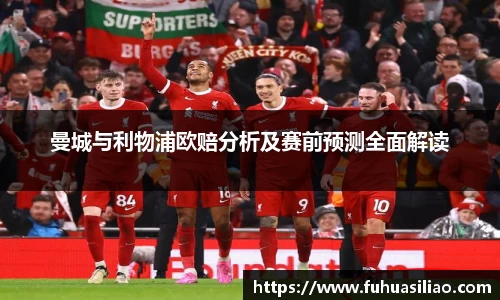 曼城与利物浦欧赔分析及赛前预测全面解读