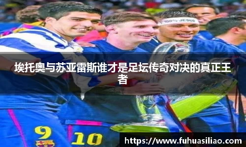 埃托奥与苏亚雷斯谁才是足坛传奇对决的真正王者