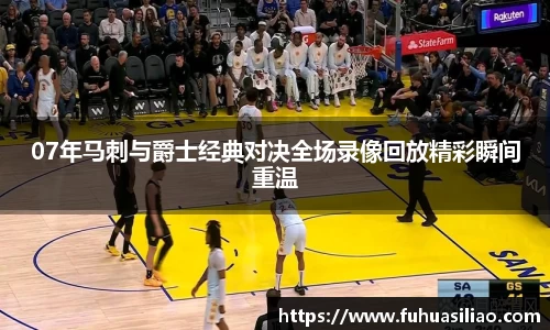 07年马刺与爵士经典对决全场录像回放精彩瞬间重温