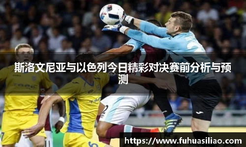 斯洛文尼亚与以色列今日精彩对决赛前分析与预测