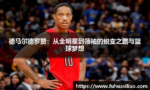 德马尔德罗赞：从全明星到领袖的蜕变之路与篮球梦想