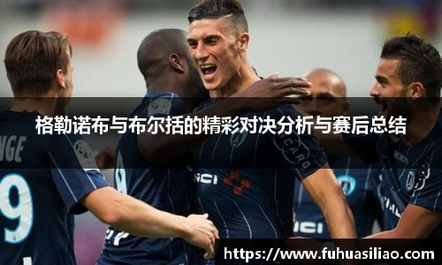 格勒诺布与布尔括的精彩对决分析与赛后总结