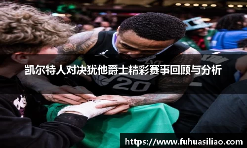 凯尔特人对决犹他爵士精彩赛事回顾与分析