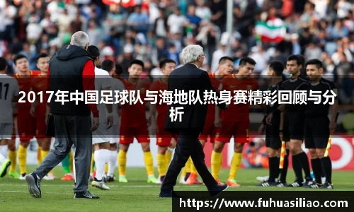 2017年中国足球队与海地队热身赛精彩回顾与分析