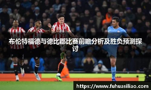布伦特福德与德比郡比赛前瞻分析及胜负预测探讨