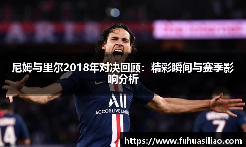 尼姆与里尔2018年对决回顾：精彩瞬间与赛季影响分析