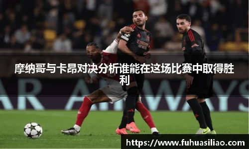 摩纳哥与卡昂对决分析谁能在这场比赛中取得胜利