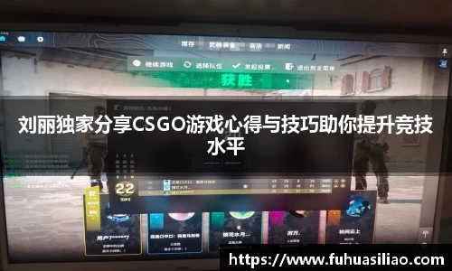 刘丽独家分享CSGO游戏心得与技巧助你提升竞技水平