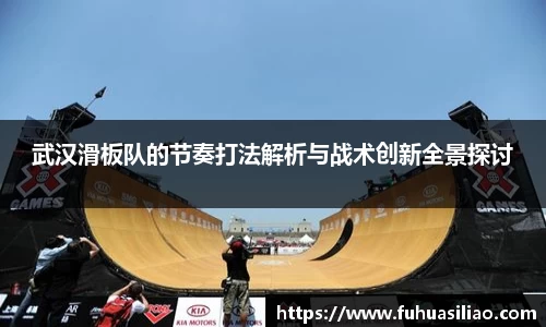 武汉滑板队的节奏打法解析与战术创新全景探讨