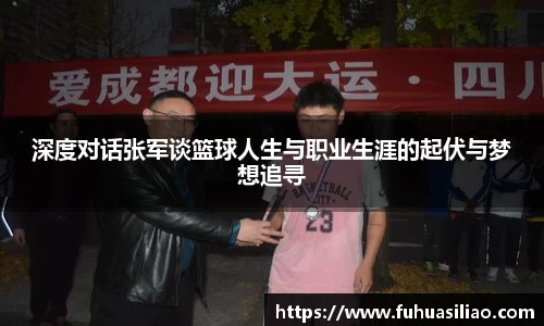 深度对话张军谈篮球人生与职业生涯的起伏与梦想追寻