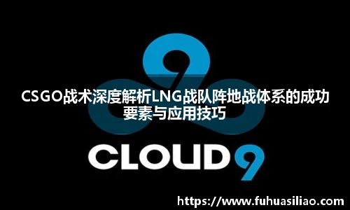 CSGO战术深度解析LNG战队阵地战体系的成功要素与应用技巧