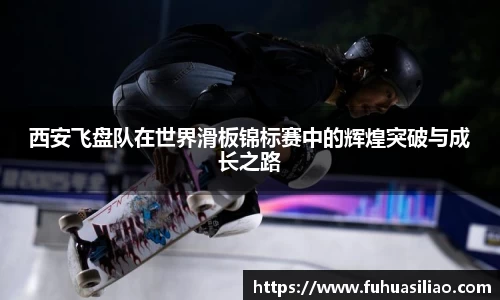 西安飞盘队在世界滑板锦标赛中的辉煌突破与成长之路
